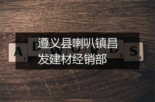 遵义县喇叭镇昌发建材经销部