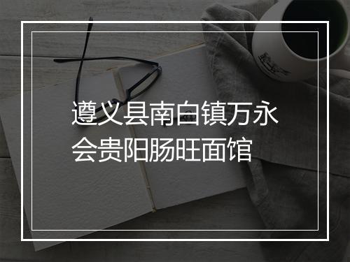 遵义县南白镇万永会贵阳肠旺面馆