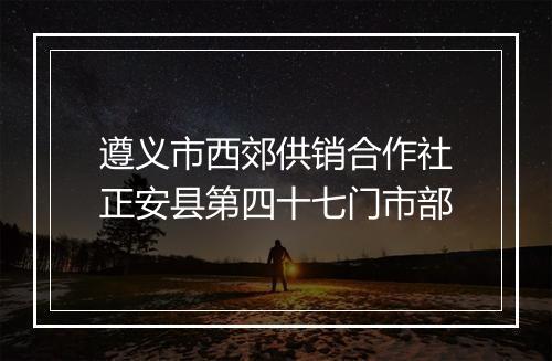 遵义市西郊供销合作社正安县第四十七门市部