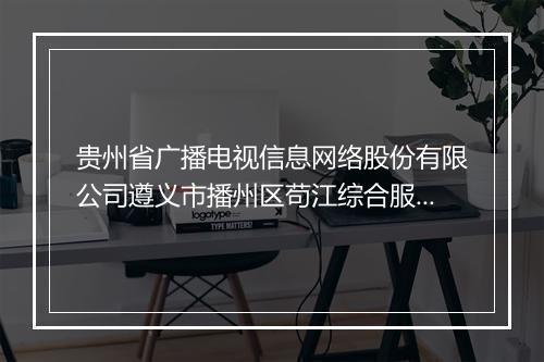 贵州省广播电视信息网络股份有限公司遵义市播州区苟江综合服务站