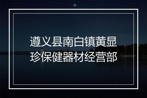 遵义县南白镇黄显珍保健器材经营部