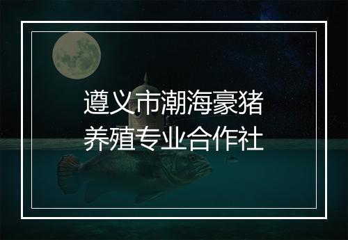 遵义市潮海豪猪养殖专业合作社