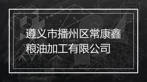 遵义市播州区常康鑫粮油加工有限公司