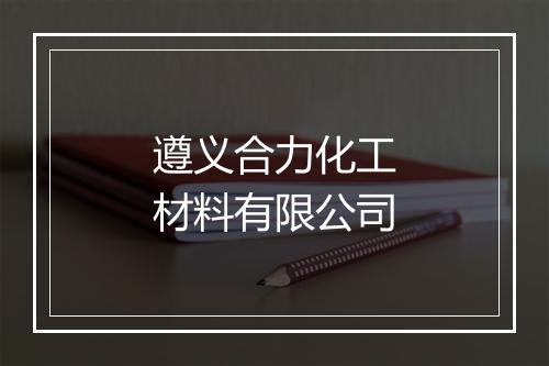 遵义合力化工材料有限公司