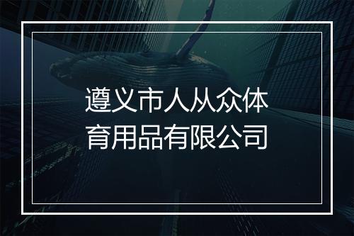 遵义市人从众体育用品有限公司