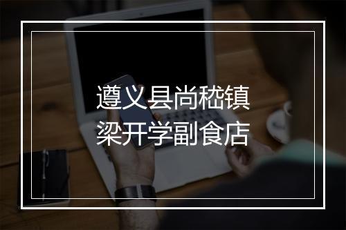 遵义县尚嵇镇梁开学副食店