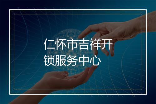仁怀市吉祥开锁服务中心