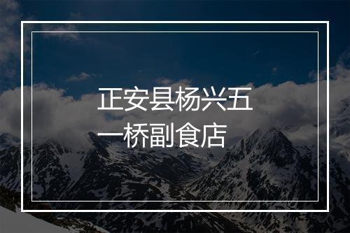 正安县杨兴五一桥副食店