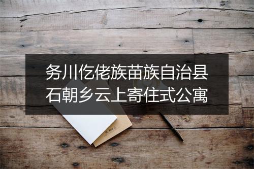 务川仡佬族苗族自治县石朝乡云上寄住式公寓