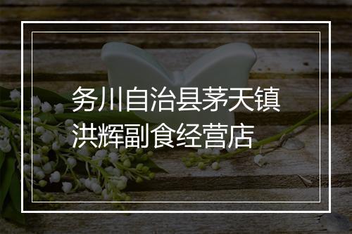 务川自治县茅天镇洪辉副食经营店