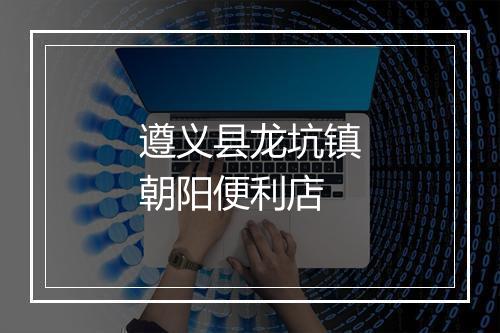 遵义县龙坑镇朝阳便利店