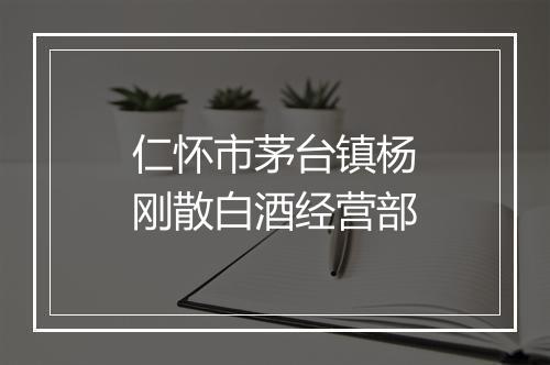 仁怀市茅台镇杨刚散白酒经营部
