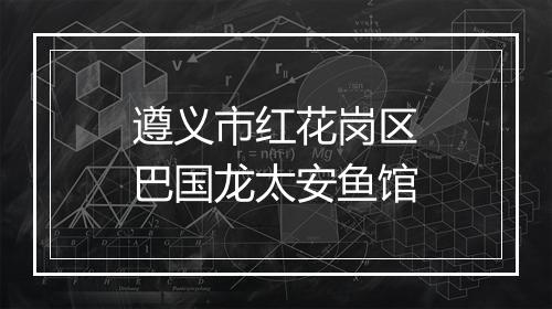 遵义市红花岗区巴国龙太安鱼馆