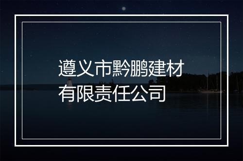 遵义市黔鹏建材有限责任公司