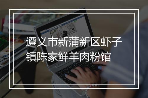 遵义市新蒲新区虾子镇陈家鲜羊肉粉馆