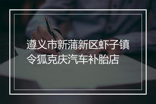 遵义市新蒲新区虾子镇令狐克庆汽车补胎店