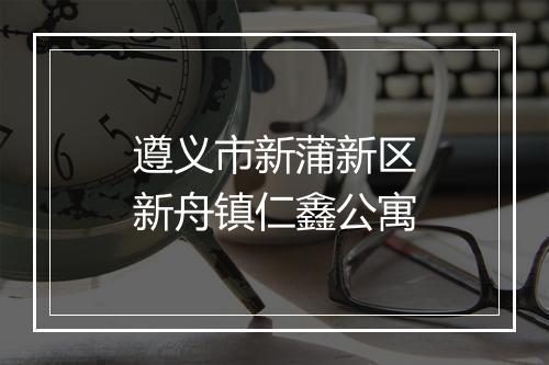 遵义市新蒲新区新舟镇仁鑫公寓