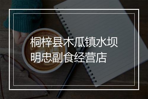 桐梓县木瓜镇水坝明忠副食经营店