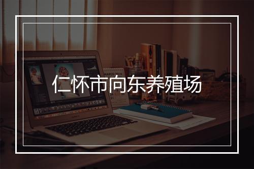 仁怀市向东养殖场