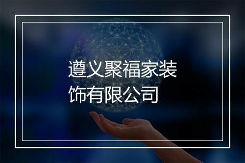 遵义聚福家装饰有限公司