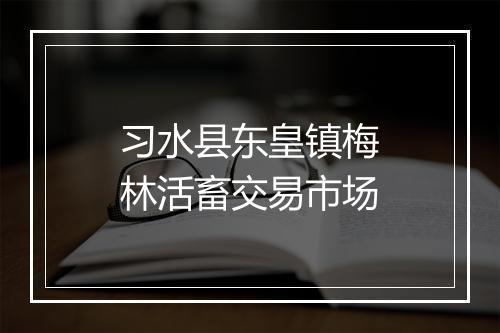 习水县东皇镇梅林活畜交易市场