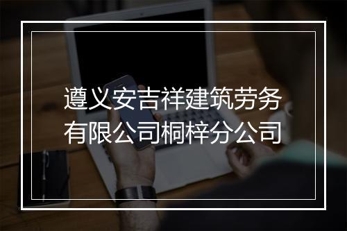 遵义安吉祥建筑劳务有限公司桐梓分公司