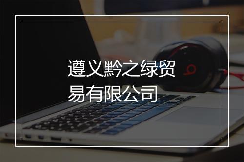 遵义黔之绿贸易有限公司