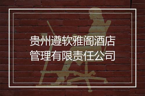贵州遵软雅阁酒店管理有限责任公司