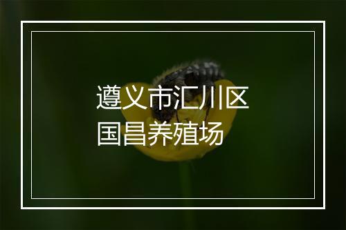 遵义市汇川区国昌养殖场