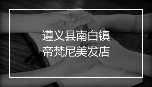 遵义县南白镇帝梵尼美发店