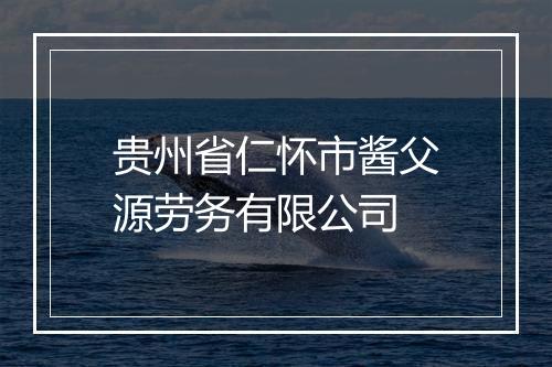 贵州省仁怀市酱父源劳务有限公司