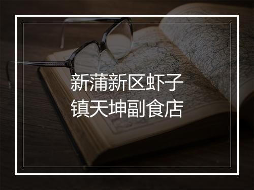 新蒲新区虾子镇天坤副食店