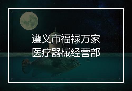 遵义市福禄万家医疗器械经营部
