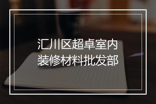 汇川区超卓室内装修材料批发部