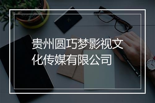 贵州圆巧梦影视文化传媒有限公司