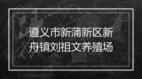 遵义市新蒲新区新舟镇刘祖文养殖场