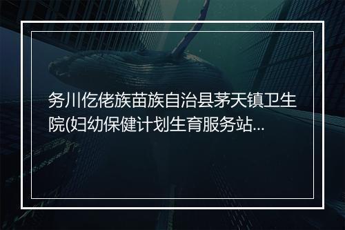 务川仡佬族苗族自治县茅天镇卫生院(妇幼保健计划生育服务站)