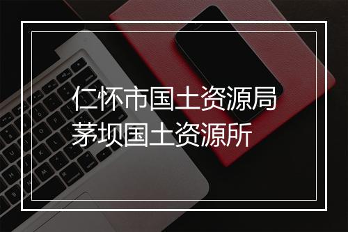 仁怀市国土资源局茅坝国土资源所