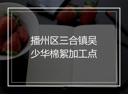 播州区三合镇吴少华棉絮加工点