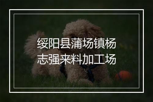 绥阳县蒲场镇杨志强来料加工场