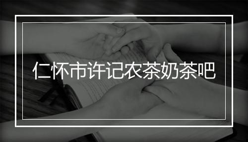 仁怀市许记农茶奶茶吧