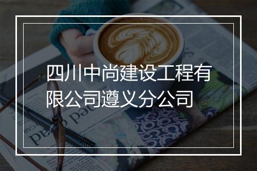 四川中尚建设工程有限公司遵义分公司