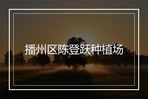 播州区陈登跃种植场
