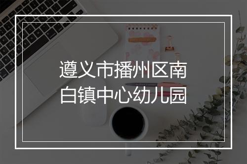 遵义市播州区南白镇中心幼儿园