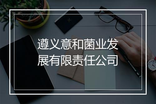 遵义意和菌业发展有限责任公司