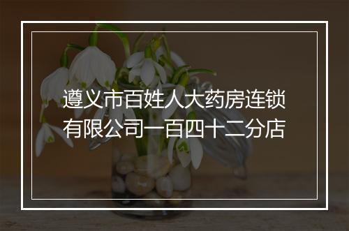 遵义市百姓人大药房连锁有限公司一百四十二分店