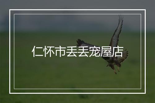 仁怀市丢丢宠屋店