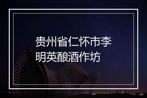 贵州省仁怀市李明英酿酒作坊