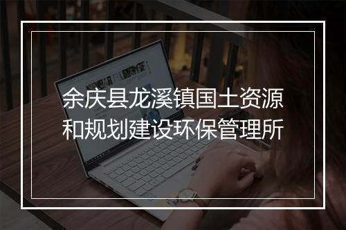 余庆县龙溪镇国土资源和规划建设环保管理所