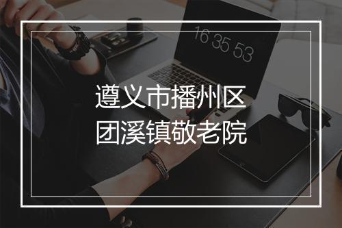 遵义市播州区团溪镇敬老院